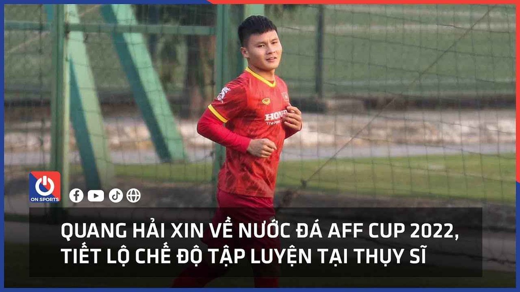 Quang Hải xin về nước đá AFF Cup, tiết lộ chế độ tập luyện tại Thụy Sĩ