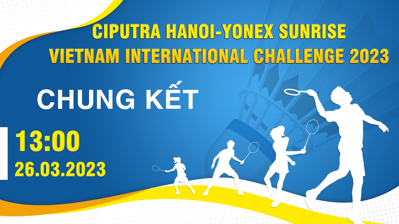 [CHUNG KẾT & TRAO GIẢI] CIPUTRA HANOI-YONEX SUNRISE VIETNAM INTERNATIONAL CHALLENGE 2023