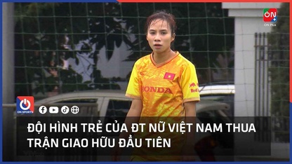 Đội hình trẻ của ĐT nữ Việt Nam thua trận giao hữu đầu tiên
