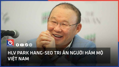 HLV Park Hang-seo tri ân người hâm mộ Việt Nam