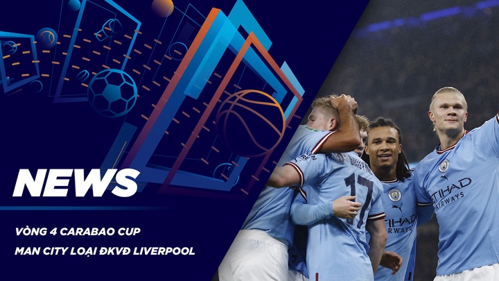 NEWS | Vòng 4 Carabao Cup - Man City Loại ĐKVĐ Liverpool