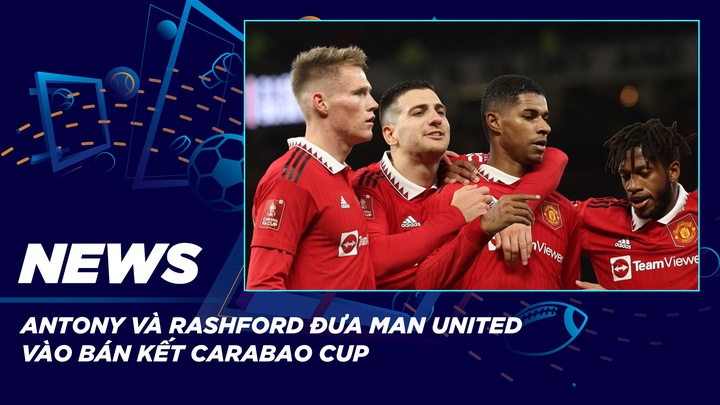 NEWS | Antony Và Rashford Đưa Man United Vào Bán Kết Carabao Cup