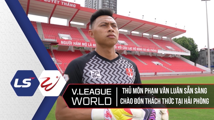Thủ Môn Phạm Văn Luân Sẵn Sàng Chào Đón Thách Thức Tại Hải Phòng - V League World