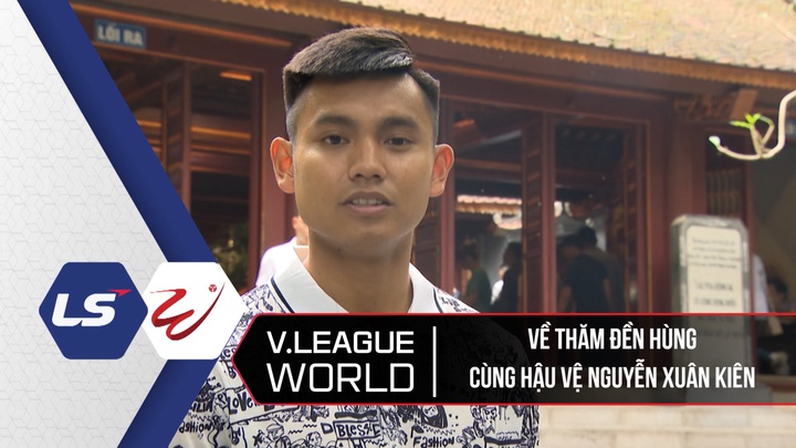 Về Thăm Đền Hùng Cùng Hậu Vệ Nguyễn Xuân Kiên - V League World